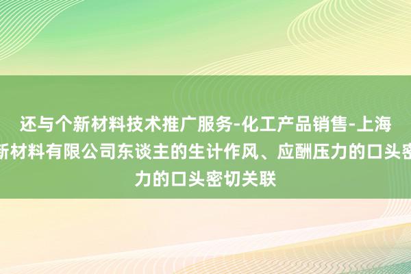 还与个新材料技术推广服务-化工产品销售-上海通恒润新材料有限公司东谈主的生计作风、应酬压力的口头密切关联